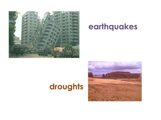 earthquakes




droughts
 