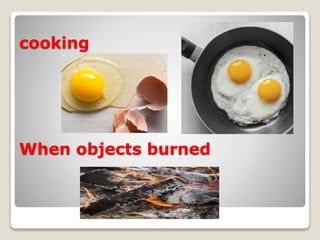 cooking
When objects burned
 