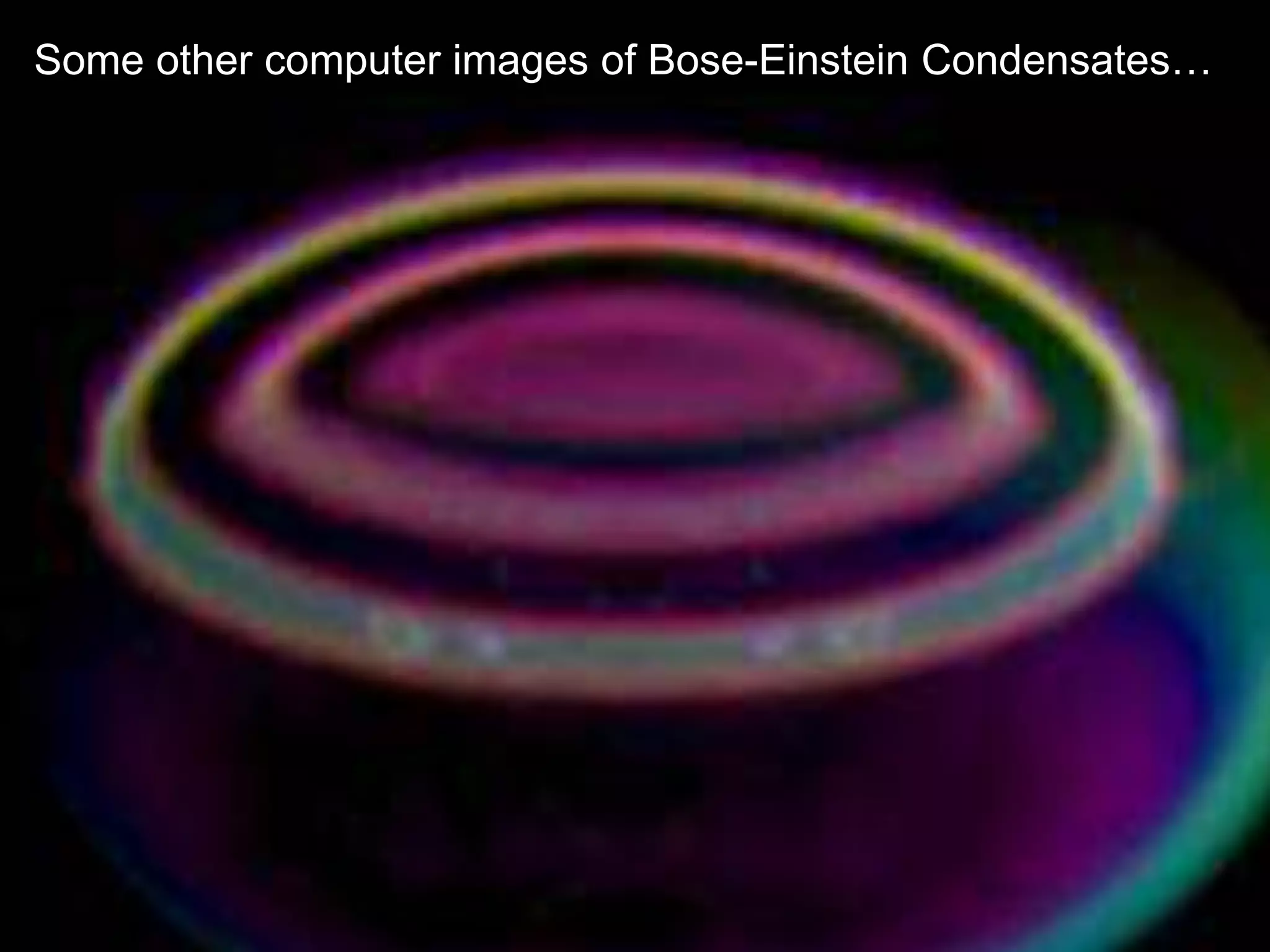 Some other computer images of Bose-Einstein Condensates…

 