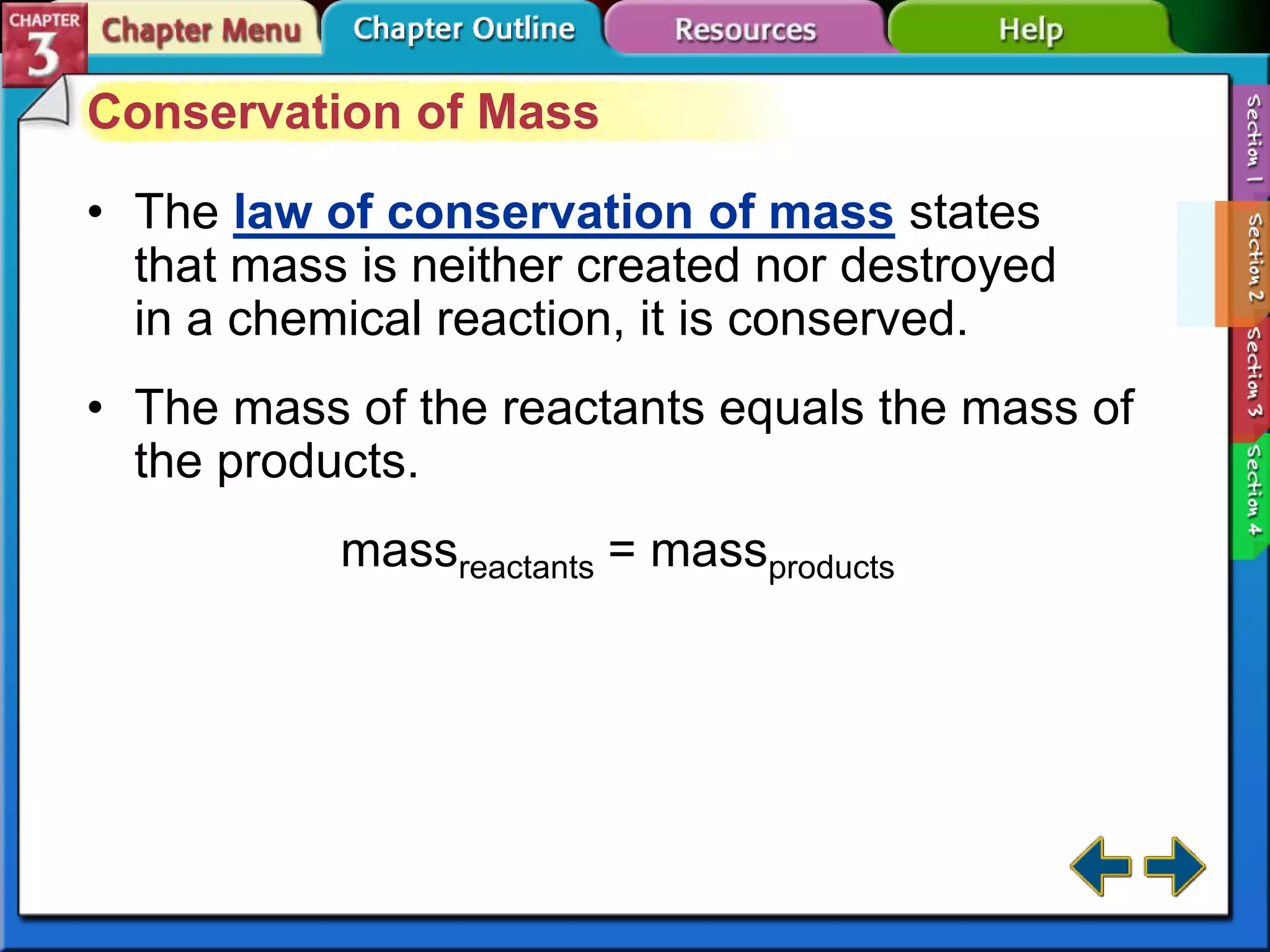 Conservation of Mass
• The law of conservation of mass states
that mass is neither created nor destroyed
in a chemical reaction, it is conserved.
• The mass of the reactants equals the mass of
the products.

massreactants = massproducts

 