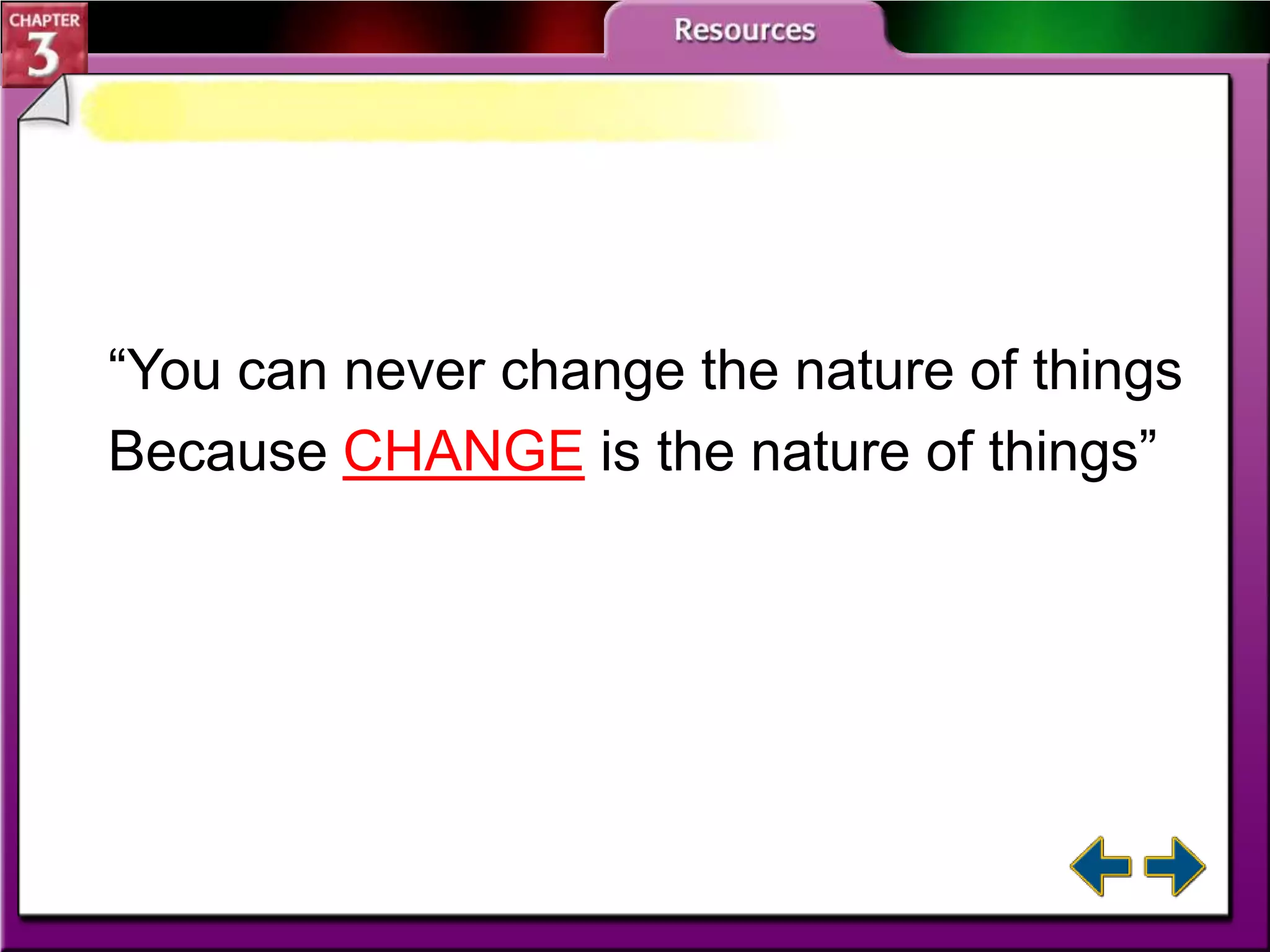 “You can never change the nature of things
Because CHANGE is the nature of things”

 