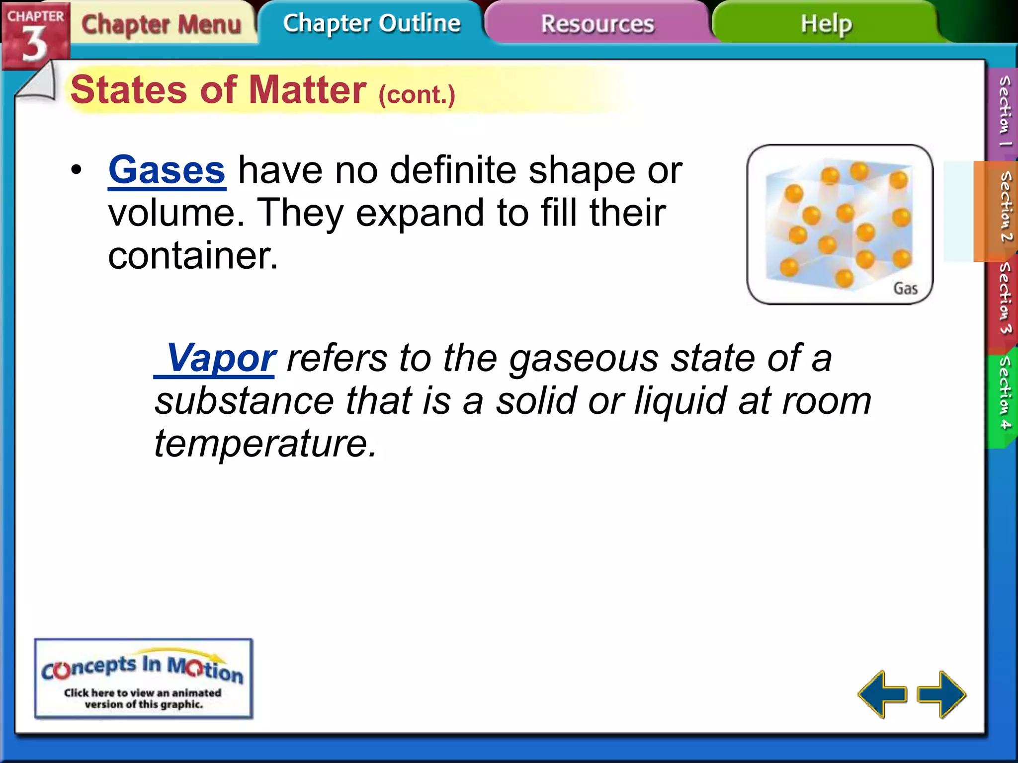 States of Matter (cont.)
• Gases have no definite shape or
volume. They expand to fill their
container.
Vapor refers to the gaseous state of a
substance that is a solid or liquid at room
temperature.

 