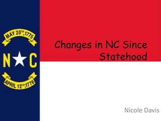 Changes in NC Since
Statehood
Nicole Davis
 