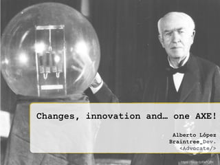 Changes, innovation and… an AXE!
Alberto López
Braintree_Dev.
<Advocate/>
https://ﬂic.kr/p/6kFQBc
 