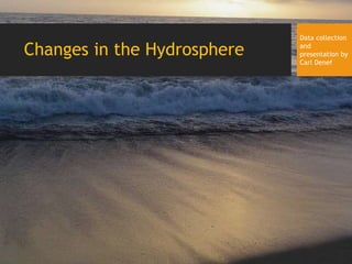 Changes in the Hydrosphere
Data collection
and
presentation by
Carl Denef
 
