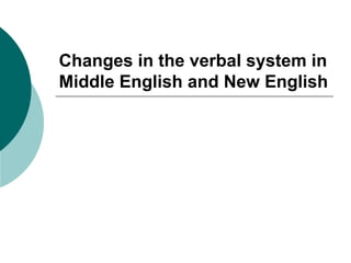 Changes in the verbal system in
Middle English and New English
 