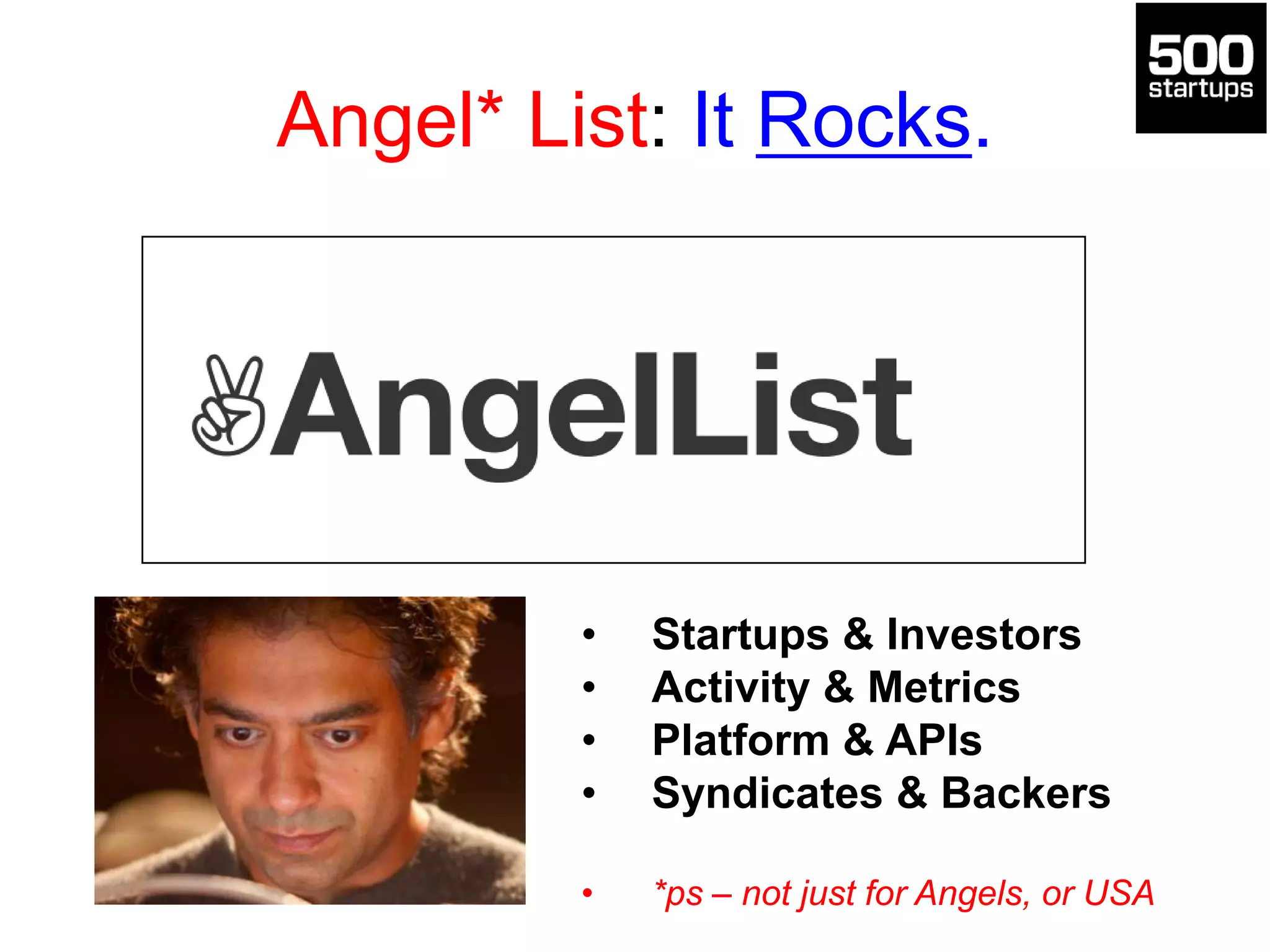 Angel* List: It Rocks.
• Startups & Investors
• Activity & Metrics
• Platform & APIs
• Syndicates & Backers
• *ps – not just for Angels, or USA
 