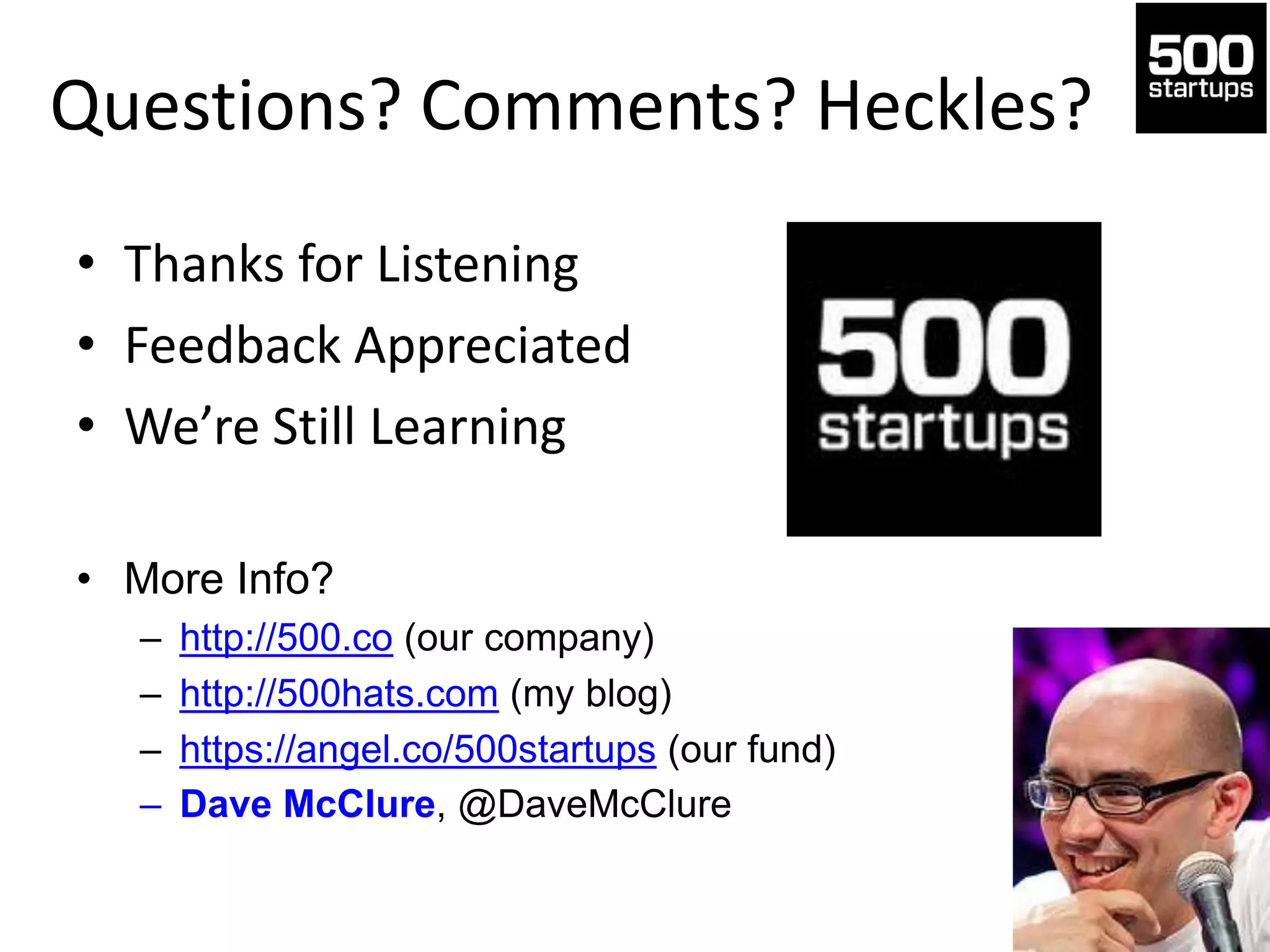Questions? Comments? Heckles?
• Thanks for Listening
• Feedback Appreciated
• We’re Still Learning
• More Info?
– http://500.co (our company)
– http://500hats.com (my blog)
– https://angel.co/500startups (our fund)
– Dave McClure, @DaveMcClure
 
