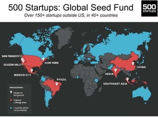 500 Startups: Global Seed Fund
Over 150+ startups outside US, in 40+ countries
 