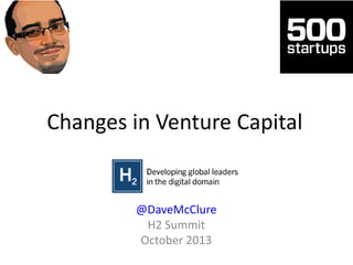 Changes in Venture Capital
@DaveMcClure
H2 Summit
October 2013
 