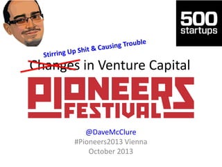Changes in Venture Capital

@DaveMcClure
#Pioneers2013 Vienna
October 2013

 