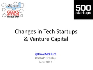 Changes in Tech Startups
& Venture Capital
@DaveMcClure
#GOAP Istanbul
Nov 2013

 