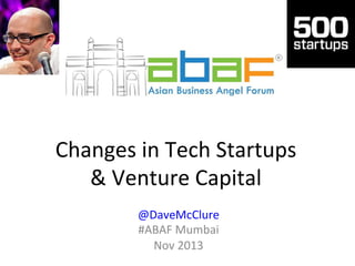 Changes	
  in	
  Tech	
  Startups	
  
&	
  Venture	
  Capital	
  
@DaveMcClure	
  
#ABAF	
  Mumbai	
  
Nov	
  2013	
  

 