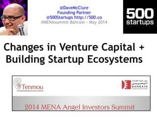 Changes in Venture Capital + 
Building Startup Ecosystems
@DaveMcClure
Founding Partner
@500Startups http://500.co
#MENAsummit Bahrain - May 2014
 
