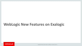 Copyright © 2014, Oracle and/or its affiliates. All rights reserved. |
WebLogic New Features on Exalogic
 