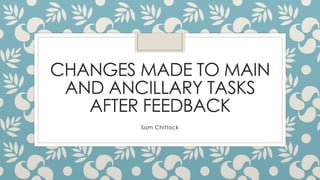 CHANGES MADE TO MAIN
AND ANCILLARY TASKS
AFTER FEEDBACK
Sam Chittock
 