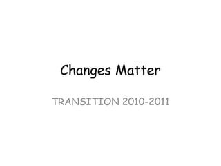 Changes Matter

TRANSITION 2010-2011
 