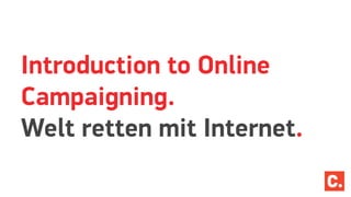Introduction to Online
Campaigning.
Welt retten mit Internet.
 