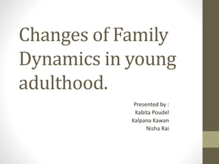 Changes of Family
Dynamics in young
adulthood.
Presented by :
Kabita Poudel
Kalpana Kawan
Nisha Rai
 