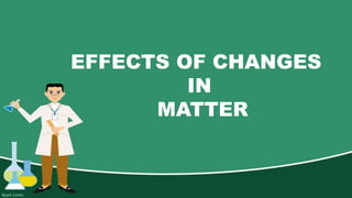 EFFECTS OF CHANGES
IN
MATTER
 