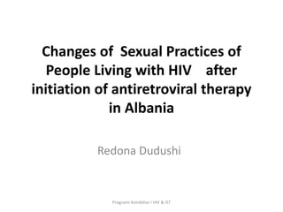 Changes of Sexual Practices of
People Living with HIV after
initiation of antiretroviral therapy
in Albania
Redona Dudushi
Programi Kombëtar i HIV & IST
 