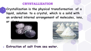 CRYSTALLIZATION
⬢ Crystallization is the physical transformation of a
liquid, solution to a crystal, which is a solid with...