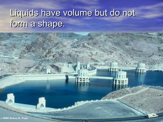 Liquids have volume but do not
form a shape.
 