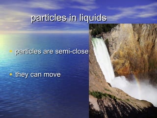 particles in liquids


• particles are semi-close

• they can move
 