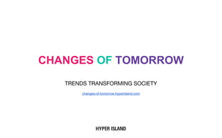CHANGES OF TOMORROW
TRENDS TRANSFORMING SOCIETY
changes-of-tomorrow.hyperisland.com
 
