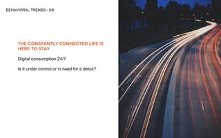 BEHAVIORAL TRENDS - 5/6
THE CONSTANTLY CONNECTED LIFE IS
HERE TO STAY
Digital consumption 24/7
Is it under control or in n...