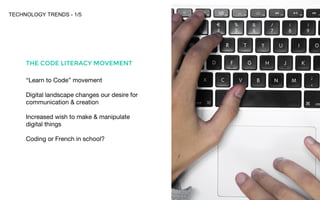 TECHNOLOGY TRENDS - 1/5
1
THE CODE LITERACY MOVEMENT
“Learn to Code” movement
Digital landscape changes our desire for
com...