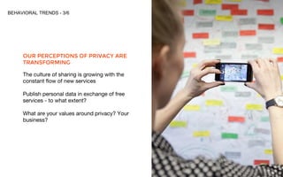 BEHAVIORAL TRENDS - 3/6
OUR PERCEPTIONS OF PRIVACY ARE
TRANSFORMING
The culture of sharing is growing with the
constant fl...