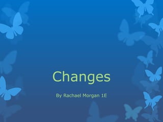 Changes
By Rachael Morgan 1E
 