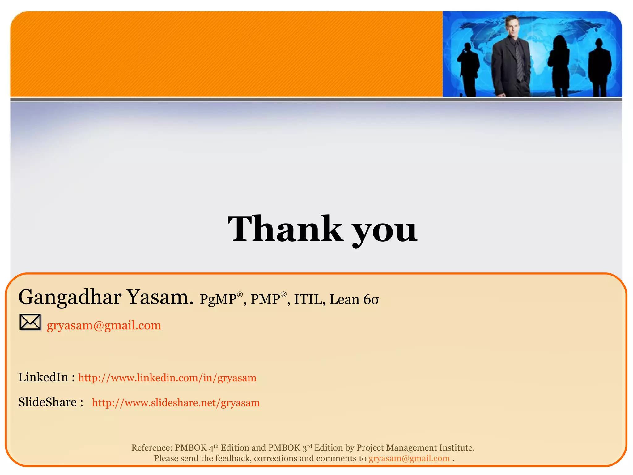 Thank you Gangadhar Yasam.  PgMP  , PMP  , ITIL, Lean 6 σ    [email_address]   LinkedIn :  http://www.linkedin.com/in/gryasam SlideShare :   http ://www.slideshare.net/gryasam 
