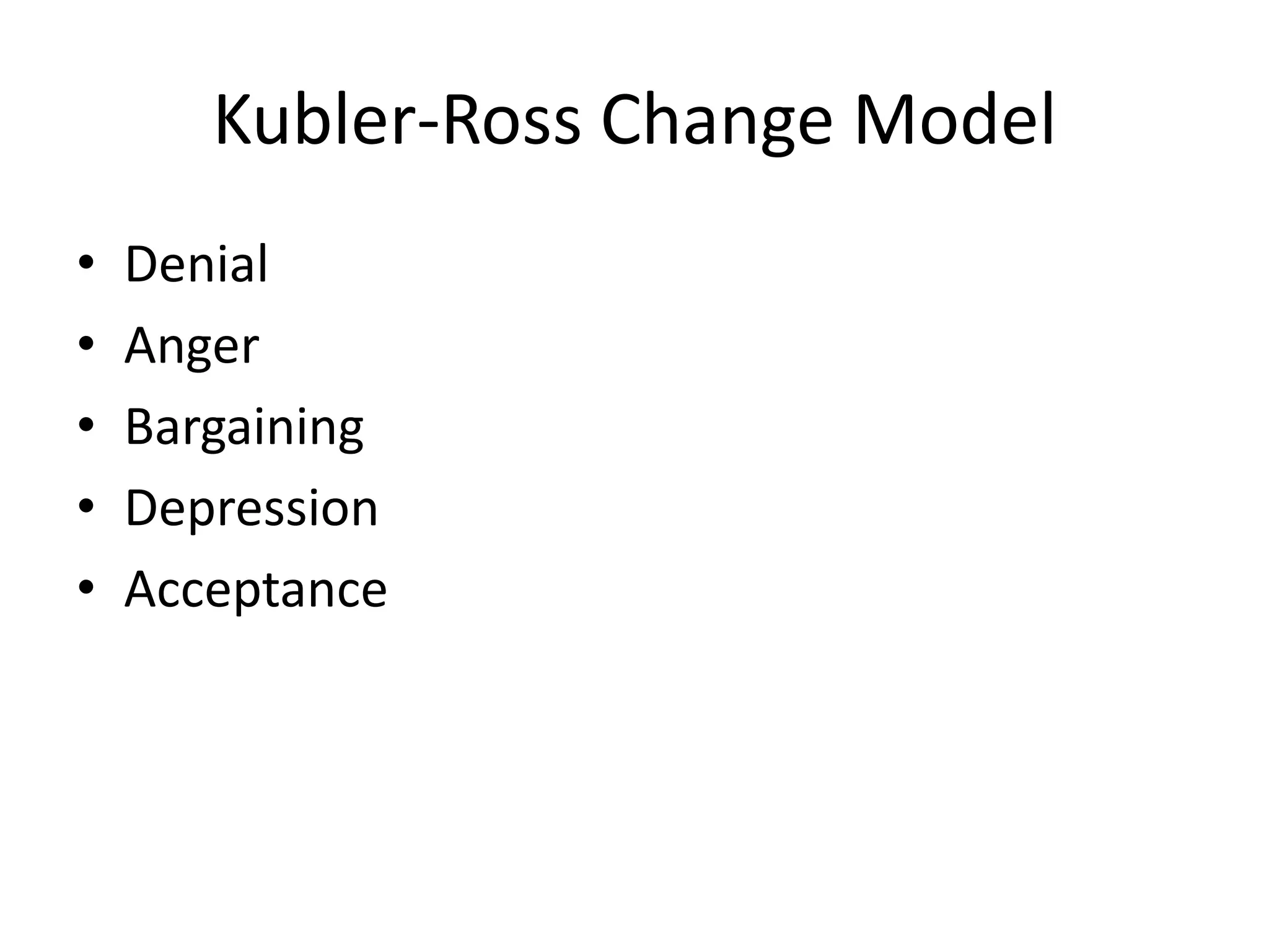 Kubler-Ross Change Model
• Denial
• Anger
• Bargaining
• Depression
• Acceptance
 