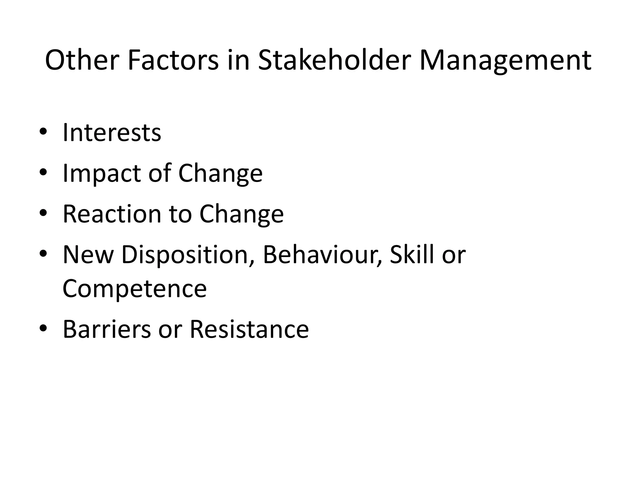 Other Factors in Stakeholder Management
• Interests
• Impact of Change
• Reaction to Change
• New Disposition, Behaviour, Skill or
Competence
• Barriers or Resistance
 