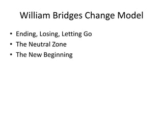 William Bridges Change Model
• Ending, Losing, Letting Go
• The Neutral Zone
• The New Beginning
 
