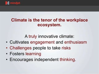 Climate is the tenor of the workplace 
ecosystem. 
A truly innovative climate: 
• Cultivates engagement and enthusiasm 
• ...