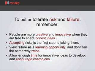 To better tolerate risk and failure, 
remember: 
• People are more creative and innovative when they 
are free to share ho...