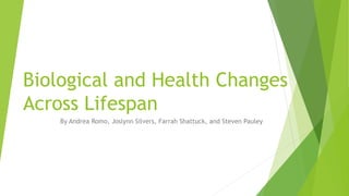 Biological and Health Changes
Across Lifespan
By Andrea Romo, Joslynn Silvers, Farrah Shattuck, and Steven Pauley
 