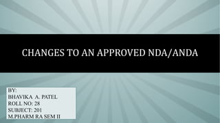 CHANGES TO AN APPROVED NDA/ANDA
BY:
BHAVIKA A. PATEL
ROLL NO: 28
SUBJECT: 201
M.PHARM RA SEM II
 