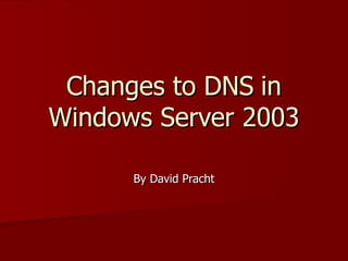 Changes to DNS   in Windows Server 2003 By David Pracht 