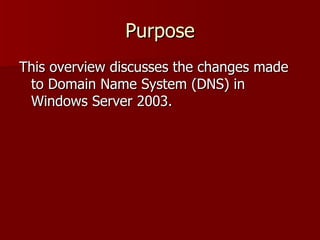 Purpose This overview discusses the changes made to Domain Name System (DNS) in Windows Server 2003. 