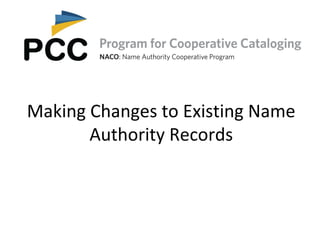 Making Changes to Existing Name
Authority Records
 