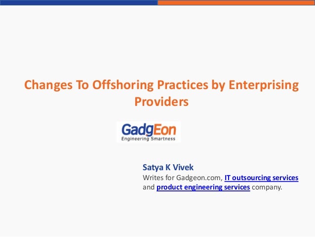Changes To Offshoring Practices by Enterprising
Providers
Satya K Vivek
Writes for Gadgeon.com, IT outsourcing services
and product engineering services company.
 