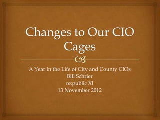 A Year in the Life of City and County CIOs
                Bill Schrier
                re:public XI
            13 November 2012
 