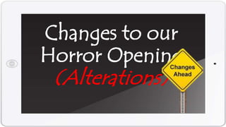Changes to our
Horror Opening
(Alterations)
 