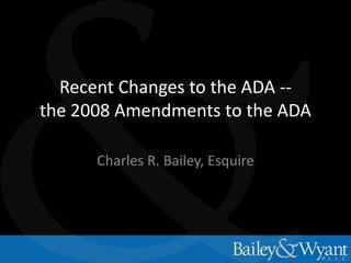 Recent Changes to the ADA -the 2008 Amendments to the ADA
Charles R. Bailey, Esquire

 
