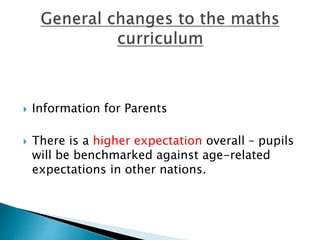  Information for Parents
 There is a higher expectation overall – pupils
will be benchmarked against age-related
expectations in other nations.
 
