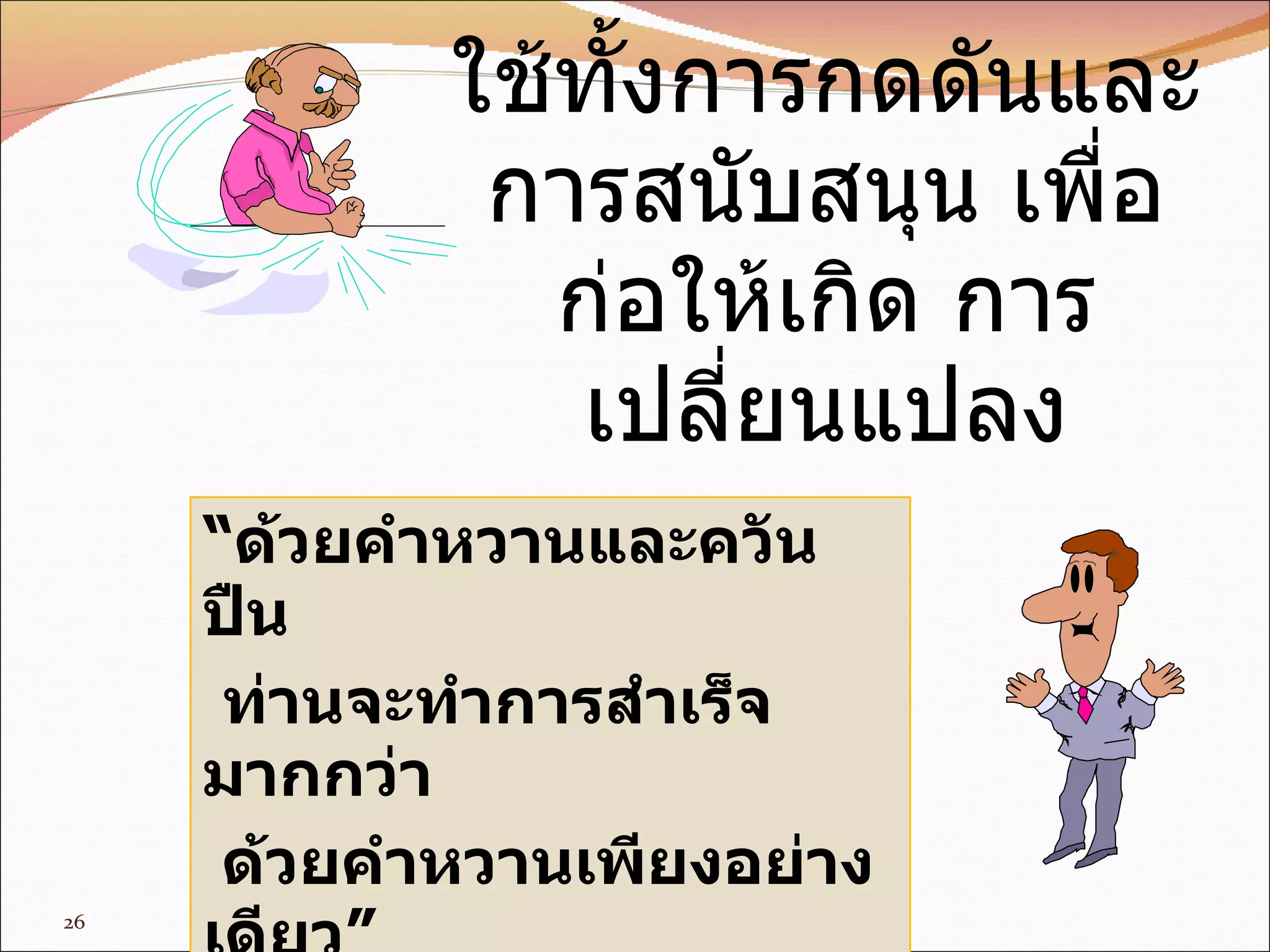 ใช้ทั้งการกดดันและ การสนับสนุน เพื่อก่อให้เกิด การเปลี่ยนแปลง “ ด้วยคำหวานและควันปืน ท่านจะทำการสำเร็จมากกว่า  ด้วยคำหวานเพียงอย่างเดียว”  Al Capone 